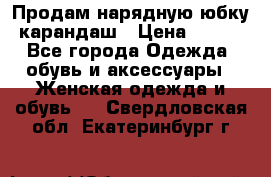 Продам нарядную юбку-карандаш › Цена ­ 700 - Все города Одежда, обувь и аксессуары » Женская одежда и обувь   . Свердловская обл.,Екатеринбург г.